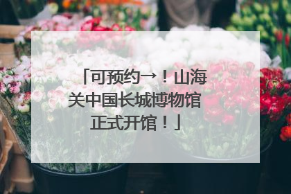 可预约→！山海关中国长城博物馆正式开馆！