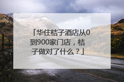 华住桔子酒店从0到900家门店，桔子做对了什么？