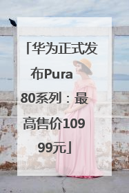 华为正式发布Pura 80系列：最高售价10999元