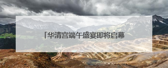 华清宫端午盛宴即将启幕 邀您共赴盛唐国潮之约