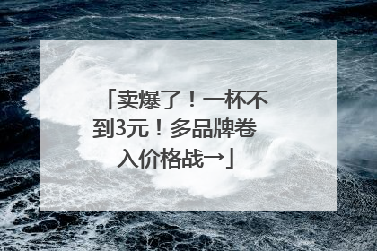 卖爆了！一杯不到3元！多品牌卷入价格战→