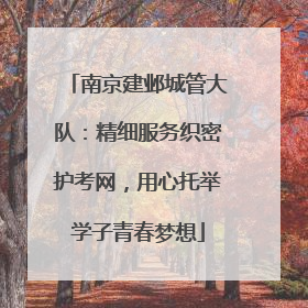 南京建邺城管大队：精细服务织密护考网，用心托举学子青春梦想