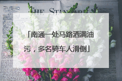 南通一处马路洒满油污，多名骑车人滑倒