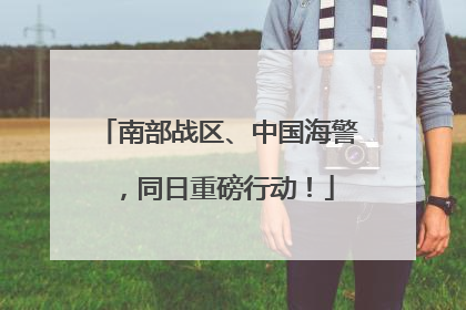 南部战区、中国海警，同日重磅行动！