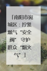 南阳市宛城区：拧紧燃气“安全阀” 守护群众“烟火气”