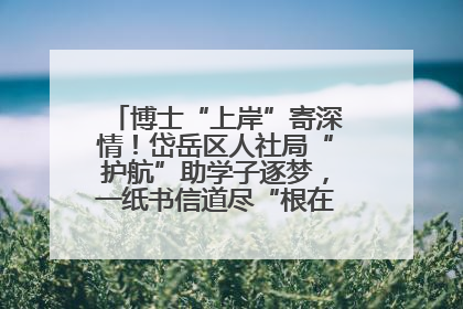 博士“上岸”寄深情！岱岳区人社局“护航”助学子逐梦，一纸书信道尽“根在岱岳”的眷恋