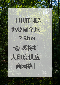 印度制造也要闯全球？Shein据悉将扩大印度供应商网络