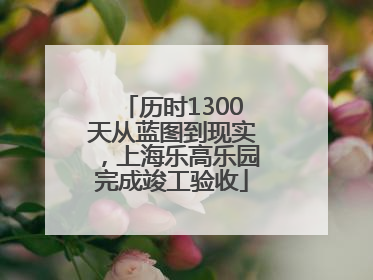 历时1300天从蓝图到现实，上海乐高乐园完成竣工验收
