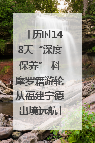 历时148天“深度保养” 科摩罗籍游轮从福建宁德出境远航