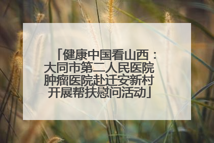 健康中国看山西：大同市第二人民医院肿瘤医院赴迁安新村开展帮扶慰问活动
