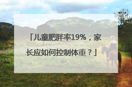 儿童肥胖率19%，家长应如何控制体重？