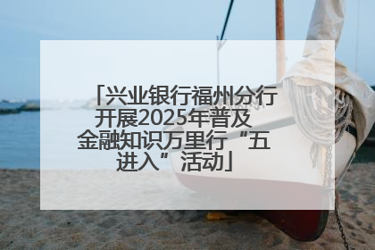 兴业银行福州分行开展2025年普及金融知识万里行“五进入”活动