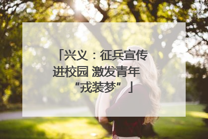 兴义：征兵宣传进校园 激发青年“戎装梦”