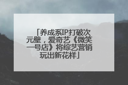 养成系IP打破次元壁，爱奇艺《微笑一号店》将综艺营销玩出新花样