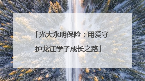 光大永明保险：用爱守护龙江学子成长之路