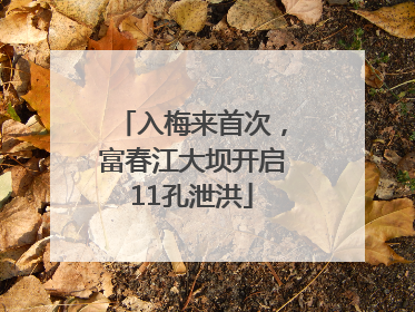 入梅来首次，富春江大坝开启11孔泄洪