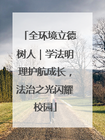 全环境立德树人｜学法明理护航成长，法治之光闪耀校园