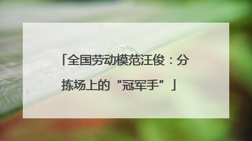 全国劳动模范汪俊：分拣场上的“冠军手”