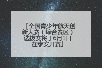 全国青少年航天创新大赛（综合赛区）选拔赛将于6月1日在泰安开赛