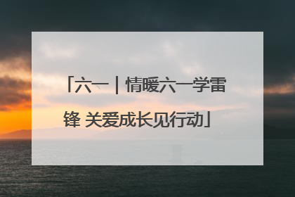 六一｜情暖六一学雷锋 关爱成长见行动