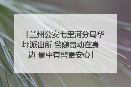 兰州公安七里河分局华坪派出所 警随景动在身边 景中有警更安心