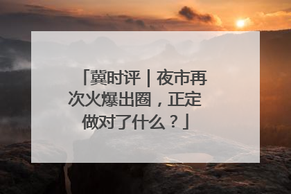 冀时评｜夜市再次火爆出圈，正定做对了什么？
