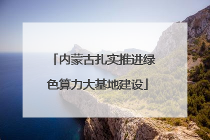 内蒙古扎实推进绿色算力大基地建设