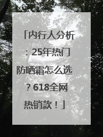 内行人分析：25年热门防晒霜怎么选？618全网热销款！