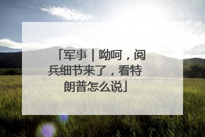 军事｜呦呵，阅兵细节来了，看特朗普怎么说