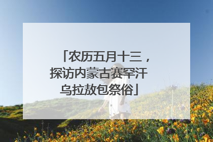 农历五月十三，探访内蒙古赛罕汗乌拉敖包祭俗