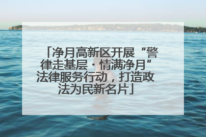 净月高新区开展“警律走基层・情满净月”法律服务行动，打造政法为民新名片