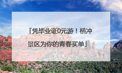 凭毕业证0元游！横冲景区为你的青春买单