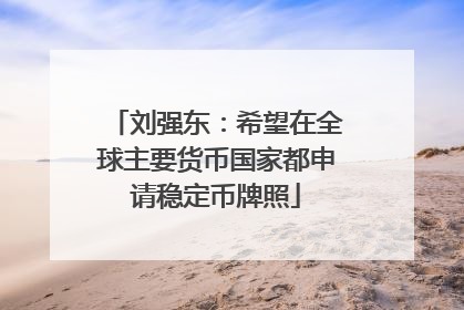 刘强东：希望在全球主要货币国家都申请稳定币牌照