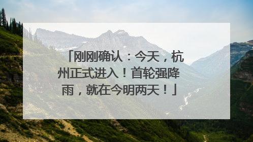 刚刚确认：今天，杭州正式进入！首轮强降雨，就在今明两天！