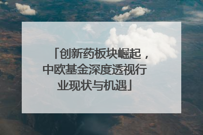 创新药板块崛起，中欧基金深度透视行业现状与机遇