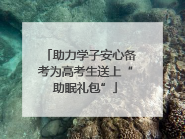 助力学子安心备考为高考生送上“助眠礼包”