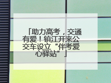 助力高考，交通有爱！镇江开来公交车设立“伴考爱心驿站”