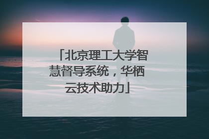 北京理工大学智慧督导系统，华栖云技术助力