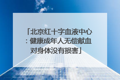 北京红十字血液中心：健康成年人无偿献血对身体没有损害