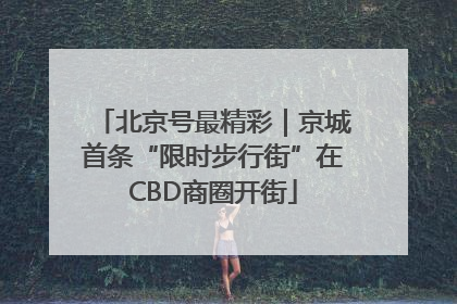 北京号最精彩｜京城首条“限时步行街”在CBD商圈开街
