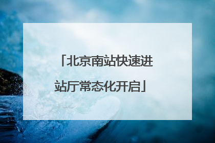 北京南站快速进站厅常态化开启