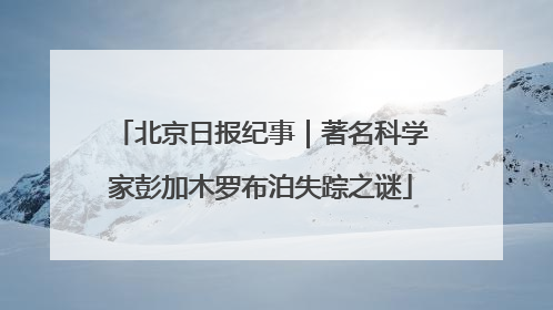 北京日报纪事｜著名科学家彭加木罗布泊失踪之谜