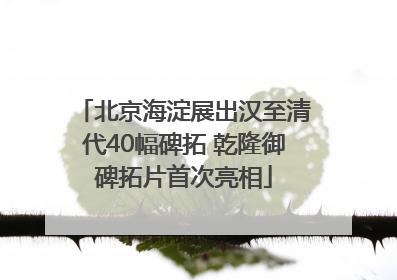 北京海淀展出汉至清代40幅碑拓 乾隆御碑拓片首次亮相