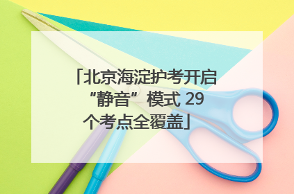北京海淀护考开启“静音”模式 29个考点全覆盖