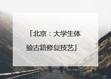 北京：大学生体验古籍修复技艺
