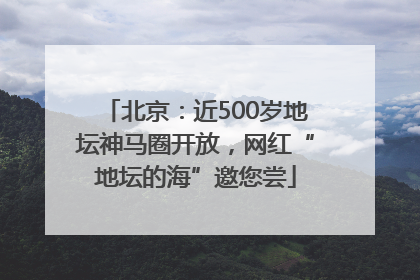 北京：近500岁地坛神马圈开放，网红“地坛的海”邀您尝