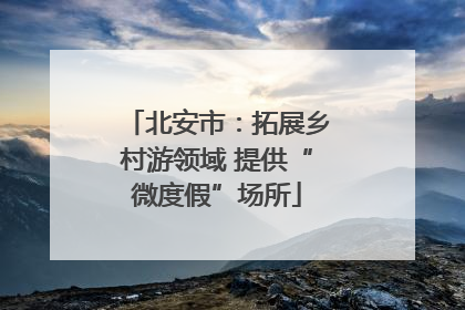 北安市：拓展乡村游领域 提供“微度假”场所