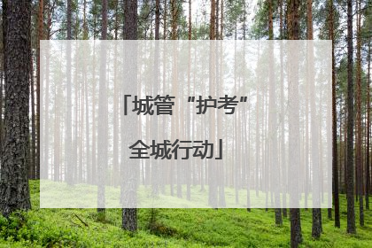 城管“护考” 全城行动