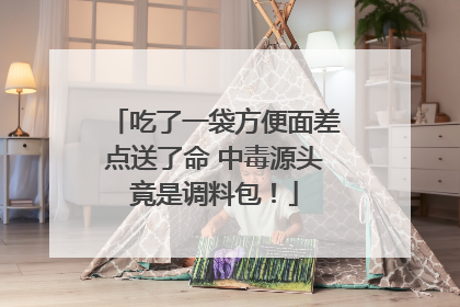 吃了一袋方便面差点送了命 中毒源头竟是调料包！