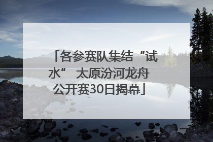 各参赛队集结“试水” 太原汾河龙舟公开赛30日揭幕